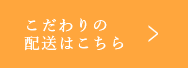 こだわりの配送はこちら